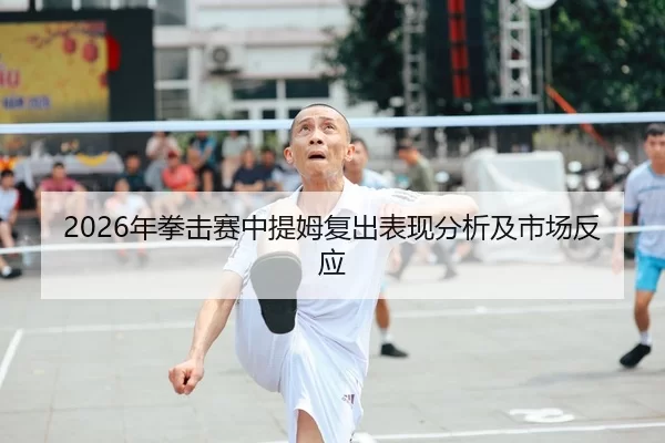 2026年拳击赛中提姆复出表现分析及市场反应