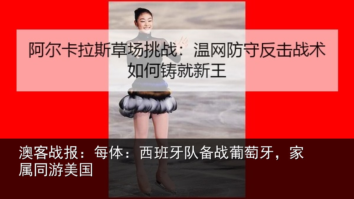 澳客战报：每体：西班牙队备战葡萄牙，家属同游美国