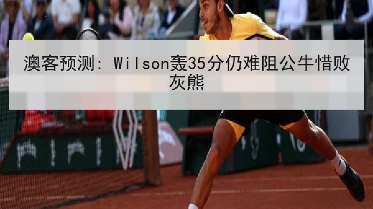 澳客预测: Wilson轰35分仍难阻公牛惜败灰熊 澳客预测: Wilson轰35分仍难阻公牛惜败灰熊