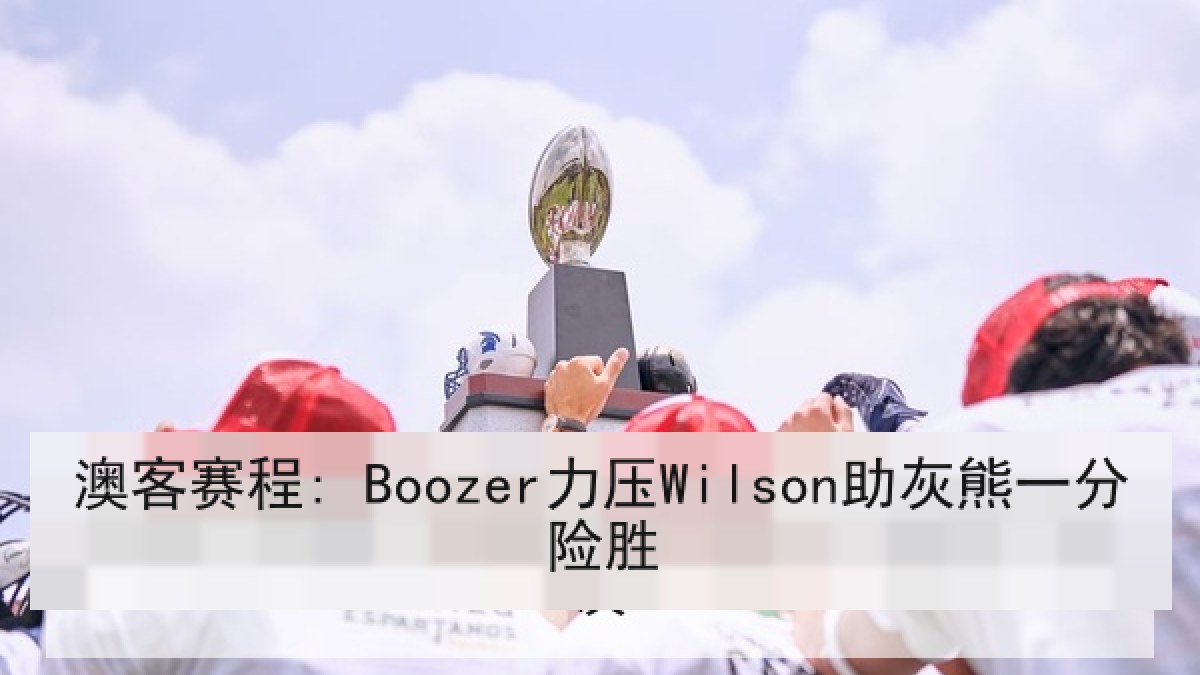 澳客赛程: Boozer力压Wilson助灰熊一分险胜