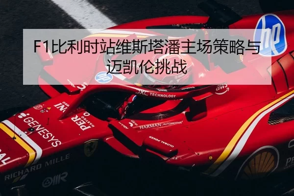 F1比利时站维斯塔潘主场策略与迈凯伦挑战