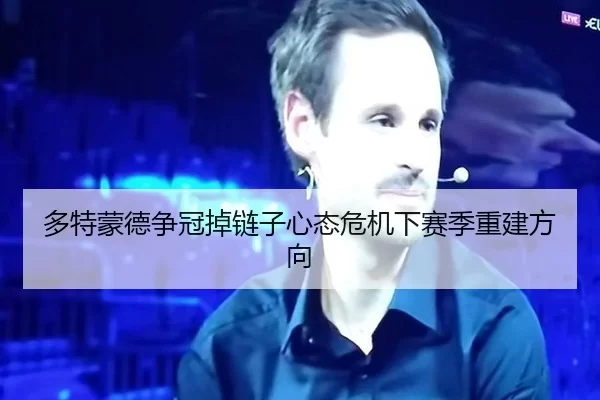 多特蒙德争冠掉链子心态危机下赛季重建方向