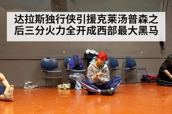 达拉斯独行侠引援克莱汤普森之后三分火力全开成西部最大黑马