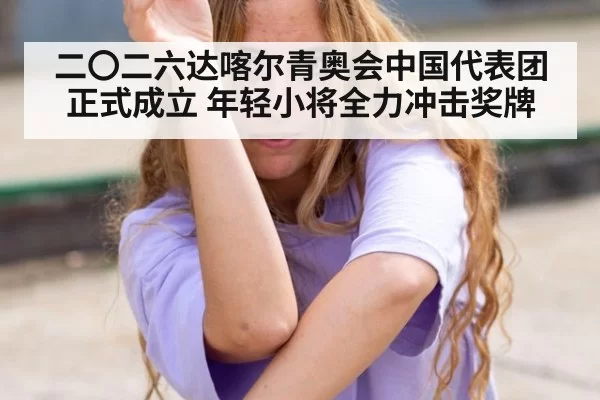 二〇二六达喀尔青奥会中国代表团正式成立 年轻小将全力冲击奖牌