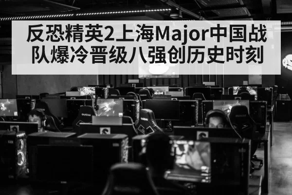 反恐精英2上海Major中国战队爆冷晋级八强创历史时刻