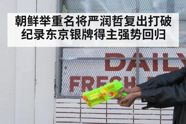 朝鲜举重名将严润哲复出打破纪录东京银牌得主强势回归