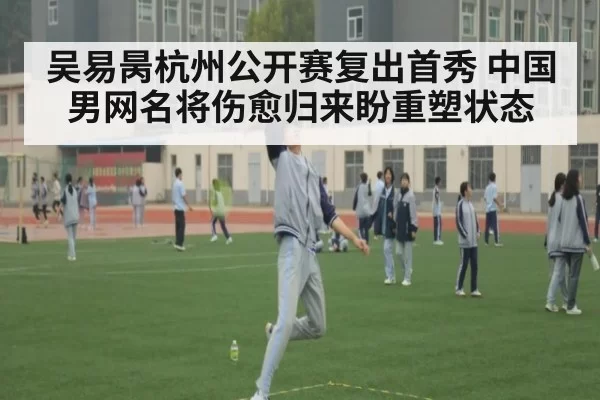 吴易昺杭州公开赛复出首秀 中国男网名将伤愈归来盼重塑状态