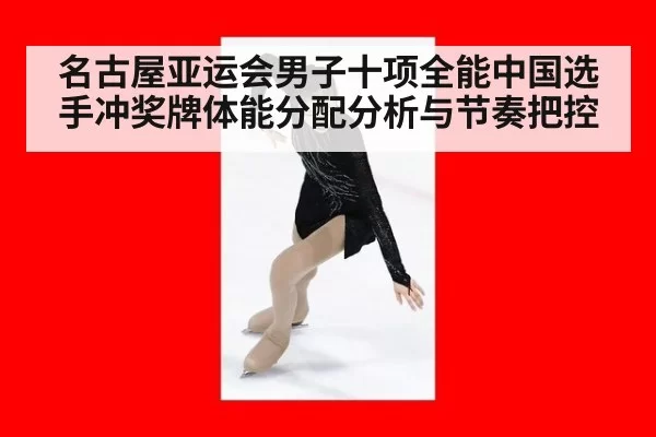 名古屋亚运会男子十项全能中国选手冲奖牌体能分配分析与节奏把控